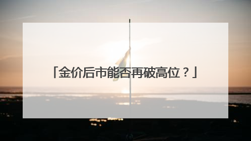 金价后市能否再破高位？