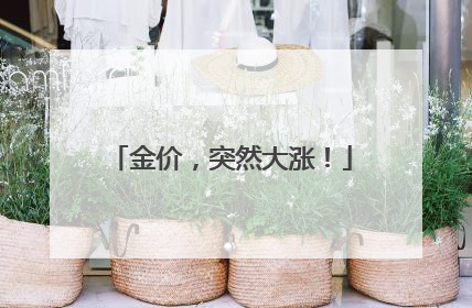 金价，突然大涨！