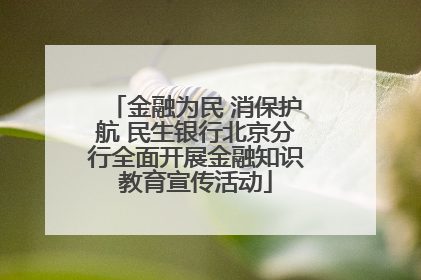 金融为民 消保护航 民生银行北京分行全面开展金融知识教育宣传活动