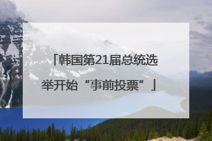 韩国第21届总统选举开始“事前投票”