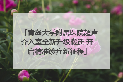 青岛大学附属医院超声介入室全新升级搬迁 开启精准诊疗新征程