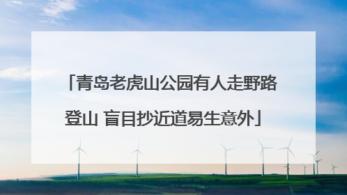 青岛老虎山公园有人走野路登山 盲目抄近道易生意外