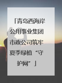青岛西海岸公用事业集团市政公司筑牢夏季绿植“守护网”
