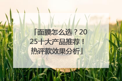 面膜怎么选？2025十大产品推荐！热评款效果分析