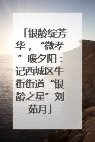 银龄绽芳华，“微孝”暖夕阳：记西城区牛街街道“银龄之星”刘茹月