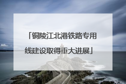 铜陵江北港铁路专用线建设取得重大进展