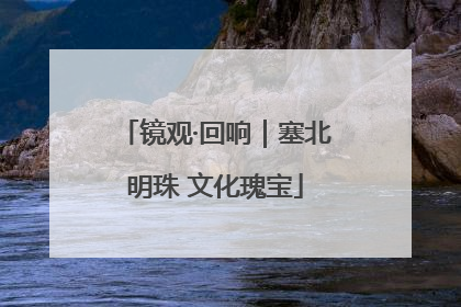 镜观·回响｜塞北明珠 文化瑰宝