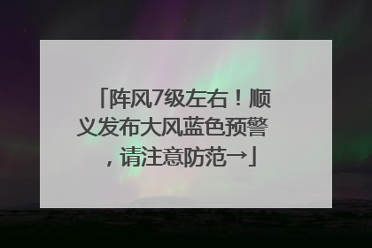 阵风7级左右！顺义发布大风蓝色预警，请注意防范→