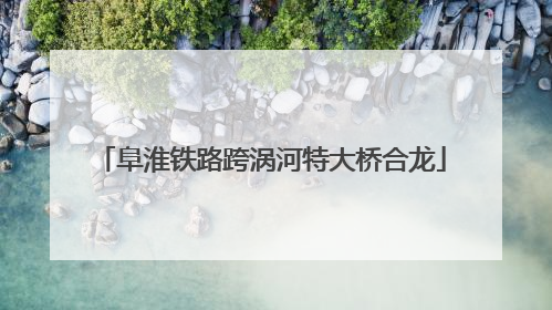 阜淮铁路跨涡河特大桥合龙