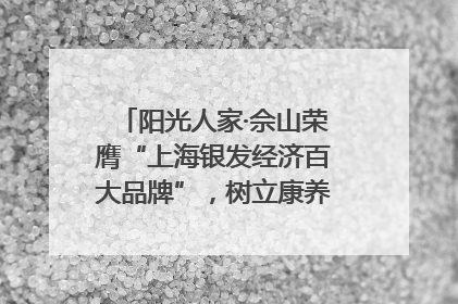 阳光人家·佘山荣膺“上海银发经济百大品牌”，树立康养行业新标杆