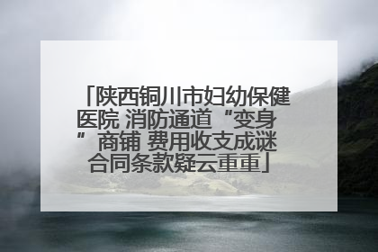 陕西铜川市妇幼保健医院 消防通道“变身”商铺 费用收支成谜 合同条款疑云重重