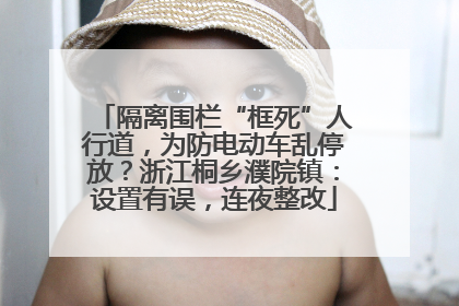 隔离围栏“框死”人行道，为防电动车乱停放？浙江桐乡濮院镇：设置有误，连夜整改