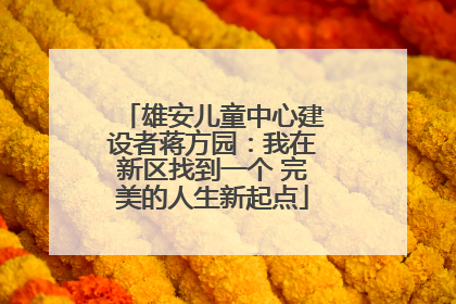 雄安儿童中心建设者蒋方园：我在新区找到一个 完美的人生新起点