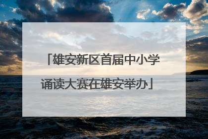 雄安新区首届中小学诵读大赛在雄安举办