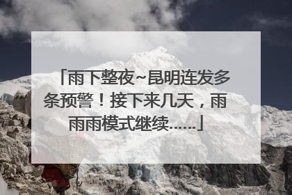 雨下整夜~昆明连发多条预警！接下来几天，雨雨雨模式继续……