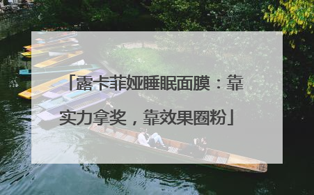 露卡菲娅睡眠面膜：靠实力拿奖，靠效果圈粉