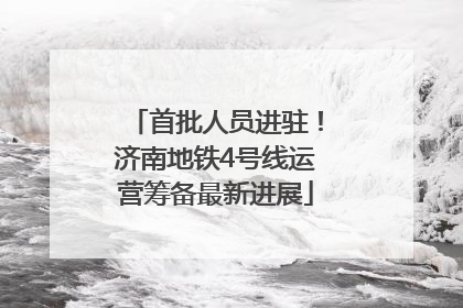 首批人员进驻！济南地铁4号线运营筹备最新进展