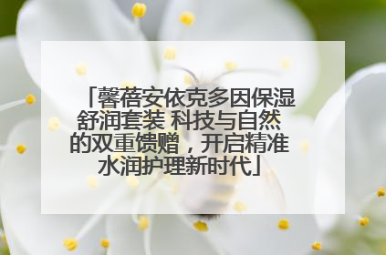 馨蓓安依克多因保湿舒润套装 科技与自然的双重馈赠，开启精准水润护理新时代