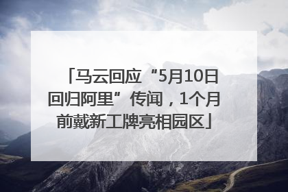 马云回应“5月10日回归阿里”传闻，1个月前戴新工牌亮相园区