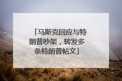 马斯克回应与特朗普吵架，转发多条特朗普帖文