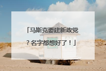 马斯克要建新政党？名字都想好了！