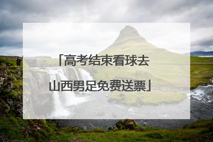 高考结束看球去 山西男足免费送票