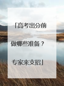 高考出分前做哪些准备？专家来支招