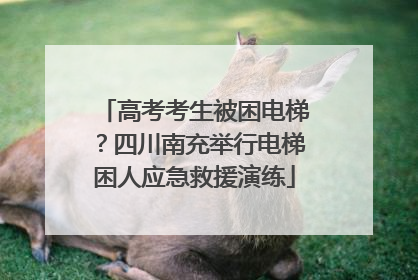 高考考生被困电梯？四川南充举行电梯困人应急救援演练