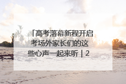 高考落幕新程开启 考场外家长们的这些心声一起来听｜2025四川高考