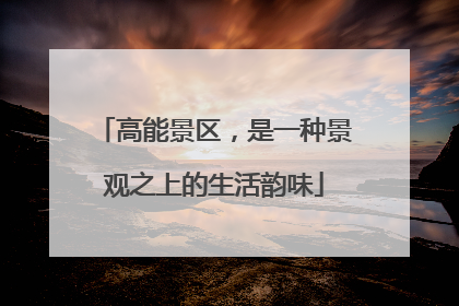 高能景区，是一种景观之上的生活韵味