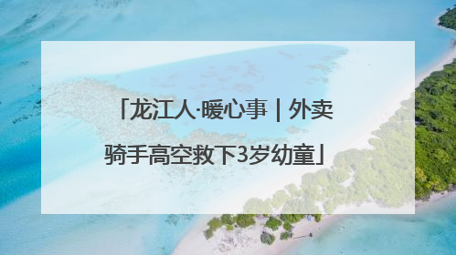 龙江人·暖心事｜外卖骑手高空救下3岁幼童
