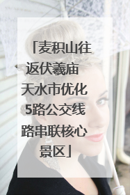 麦积山往返伏羲庙 天水市优化5路公交线路串联核心景区