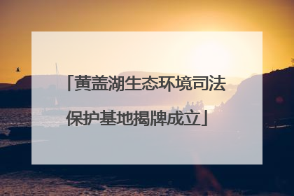 黄盖湖生态环境司法保护基地揭牌成立