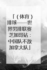 （体育）排球——世界男排联赛芝加哥站：中国队不敌加拿大队
