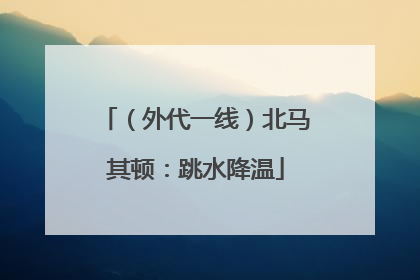 （外代一线）北马其顿：跳水降温