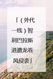 （外代一线）智利巴拉斯港遭龙卷风侵袭