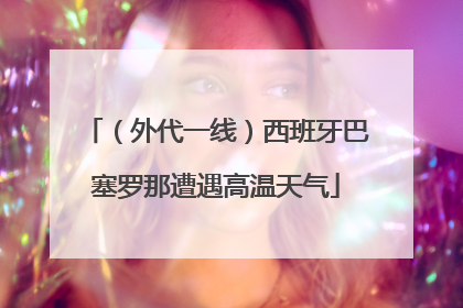 （外代一线）西班牙巴塞罗那遭遇高温天气