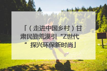 （走进中国乡村）甘肃民勤荒漠引“Z世代”探兴环保新时尚