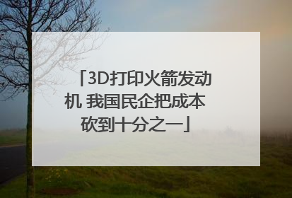 3D打印火箭发动机 我国民企把成本砍到十分之一