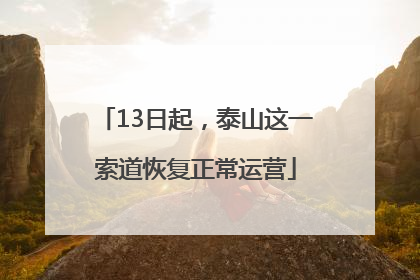 13日起，泰山这一索道恢复正常运营