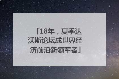 18年，夏季达沃斯论坛成世界经济前沿新领军者