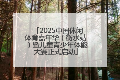 2025中国休闲体育嘉年华（衡水站）暨儿童青少年体能大赛正式启动