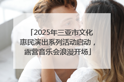 2025年三亚市文化惠民演出系列活动启动，露营音乐会浪漫开场