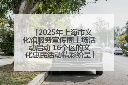 2025年上海市文化馆服务宣传周主场活动启动 16个区的文化惠民活动精彩纷呈