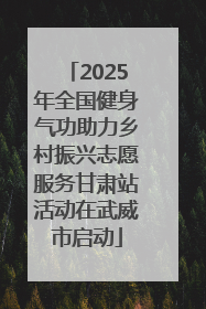 2025年全国健身气功助力乡村振兴志愿服务甘肃站活动在武威市启动