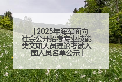 2025年海军面向社会公开招考专业技能类文职人员理论考试入围人员名单公示