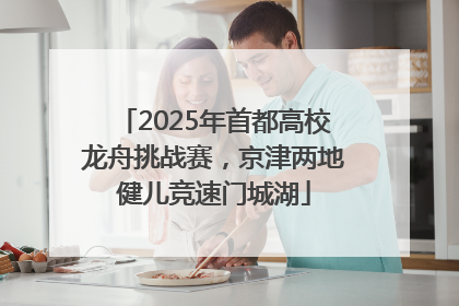 2025年首都高校龙舟挑战赛，京津两地健儿竞速门城湖