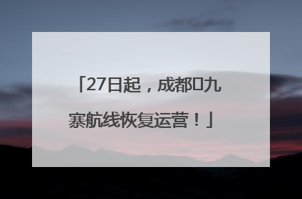 27日起，成都⇋九寨航线恢复运营！