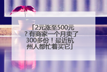 2元涨至500元？有商家一个月卖了300多份！最近杭州人都忙着买它
