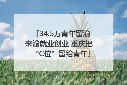 34.5万青年留渝来渝就业创业 重庆把“C位”留给青年